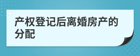 产权登记后离婚房产的分配