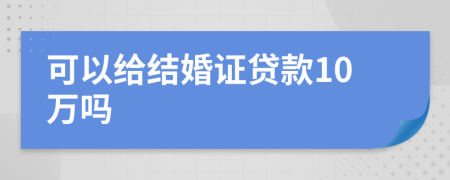 可以给结婚证贷款10万吗