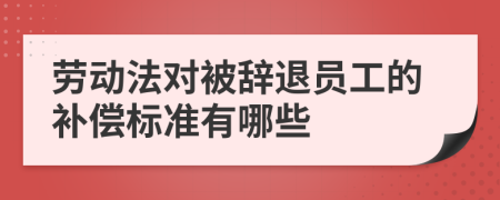 劳动法对被辞退员工的补偿标准有哪些