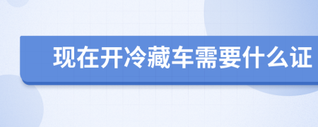 现在开冷藏车需要什么证