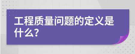 工程质量问题的定义是什么？