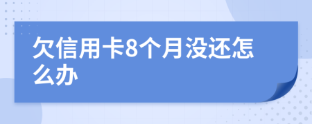 欠信用卡8个月没还怎么办