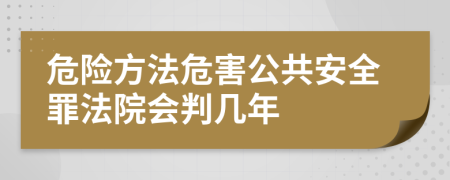 危险方法危害公共安全罪法院会判几年