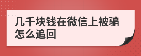 几千块钱在微信上被骗怎么追回