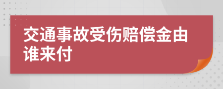 交通事故受伤赔偿金由谁来付