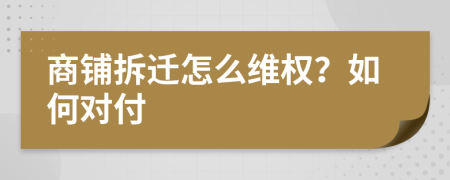 商铺拆迁怎么维权？如何对付