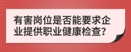 有害岗位是否能要求企业提供职业健康检查？