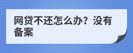 网贷不还怎么办？没有备案