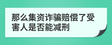 那么集资诈骗赔偿了受害人是否能减刑