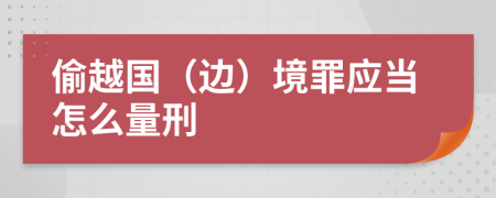 偷越国（边）境罪应当怎么量刑