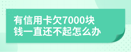 有信用卡欠7000块钱一直还不起怎么办