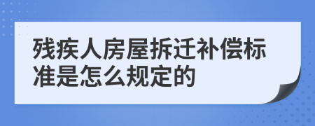 残疾人房屋拆迁补偿标准是怎么规定的