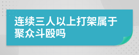 连续三人以上打架属于聚众斗殴吗