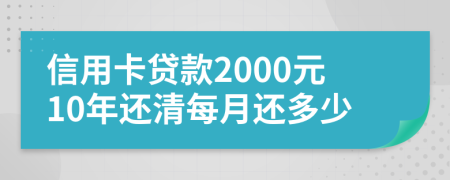 信用卡贷款2000元10年还清每月还多少