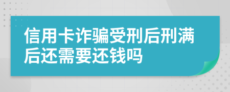 信用卡诈骗受刑后刑满后还需要还钱吗