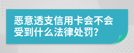 恶意透支信用卡会不会受到什么法律处罚？