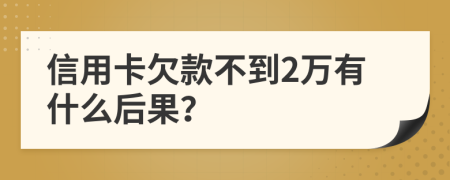 信用卡欠款不到2万有什么后果？