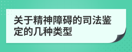 关于精神障碍的司法鉴定的几种类型