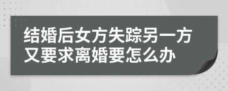 结婚后女方失踪另一方又要求离婚要怎么办