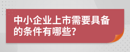 中小企业上市需要具备的条件有哪些？