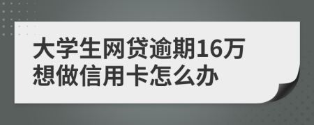 大学生网贷逾期16万想做信用卡怎么办