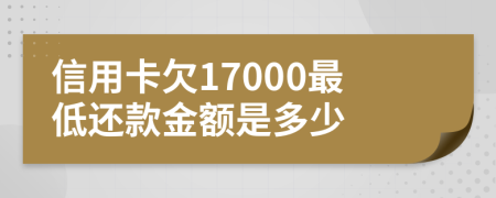 信用卡欠17000最低还款金额是多少