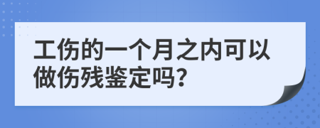 工伤的一个月之内可以做伤残鉴定吗？