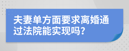 夫妻单方面要求离婚通过法院能实现吗？