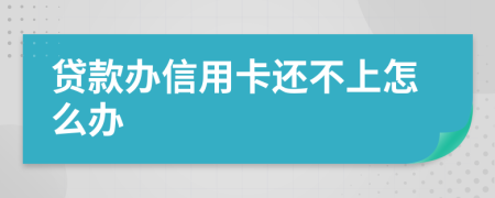 贷款办信用卡还不上怎么办