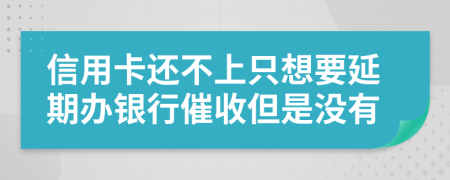 信用卡还不上只想要延期办银行催收但是没有