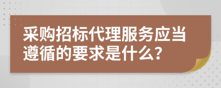 采购招标代理服务应当遵循的要求是什么？