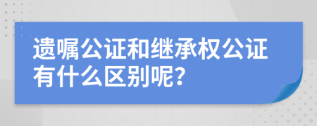 遗嘱公证和继承权公证有什么区别呢？