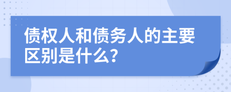 债权人和债务人的主要区别是什么？