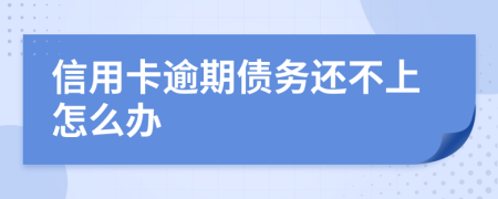 信用卡逾期债务还不上怎么办