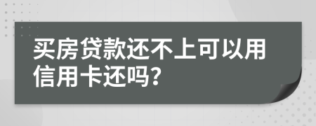 买房贷款还不上可以用信用卡还吗？