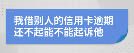 我借别人的信用卡逾期还不起能不能起诉他