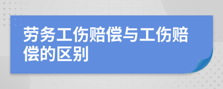 劳务工伤赔偿与工伤赔偿的区别