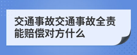 交通事故交通事故全责能赔偿对方什么