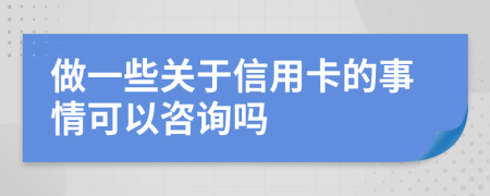 做一些关于信用卡的事情可以咨询吗