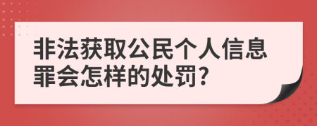 非法获取公民个人信息罪会怎样的处罚?