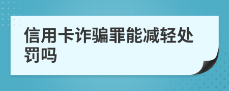 信用卡诈骗罪能减轻处罚吗