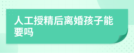 人工授精后离婚孩子能要吗