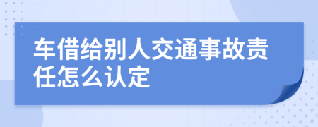 车借给别人交通事故责任怎么认定