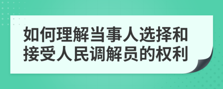 如何理解当事人选择和接受人民调解员的权利