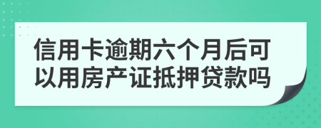 信用卡逾期六个月后可以用房产证抵押贷款吗