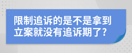 限制追诉的是不是拿到立案就没有追诉期了?