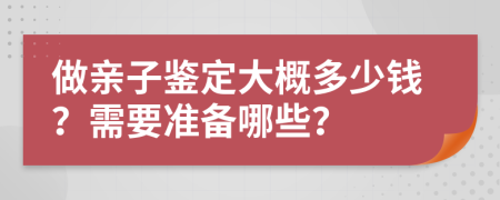 做亲子鉴定大概多少钱？需要准备哪些？