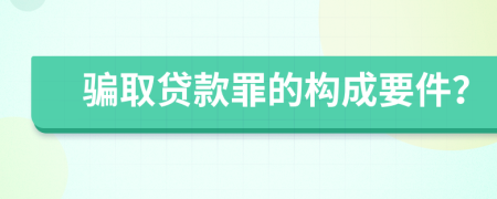 骗取贷款罪的构成要件？