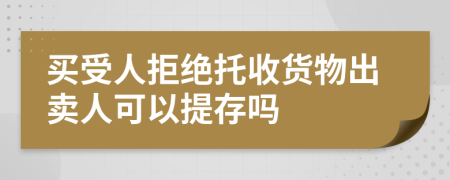 买受人拒绝托收货物出卖人可以提存吗