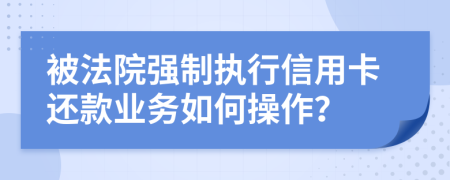 被法院强制执行信用卡还款业务如何操作？